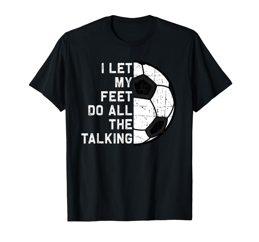 I Let My Feet Do Talking Soccer Goal Gift T-Shirt - Trendy Graphic Unisex - T-Shirt, Sweatshirt, Hoodie
