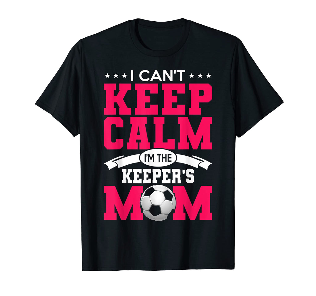 I Cant Keep Calm Im Keepers Mom Soccer T-Shirt - Streetwear Style Unisex - T-Shirt, Sweatshirt, Hoodie
