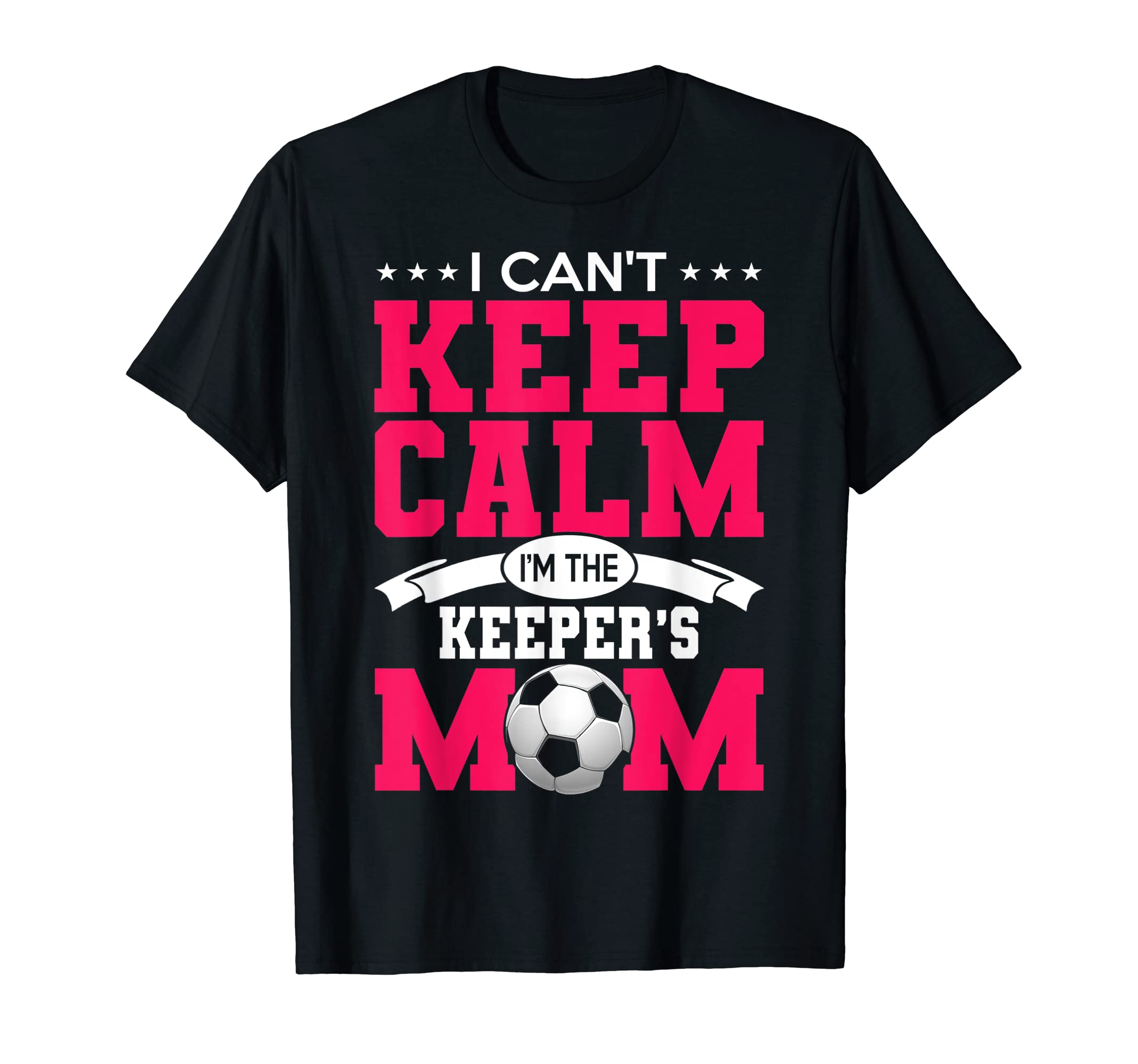I Cant Keep Calm Im Keepers Mom Soccer T-Shirt - Streetwear Style Unisex - T-Shirt, Sweatshirt, Hoodie