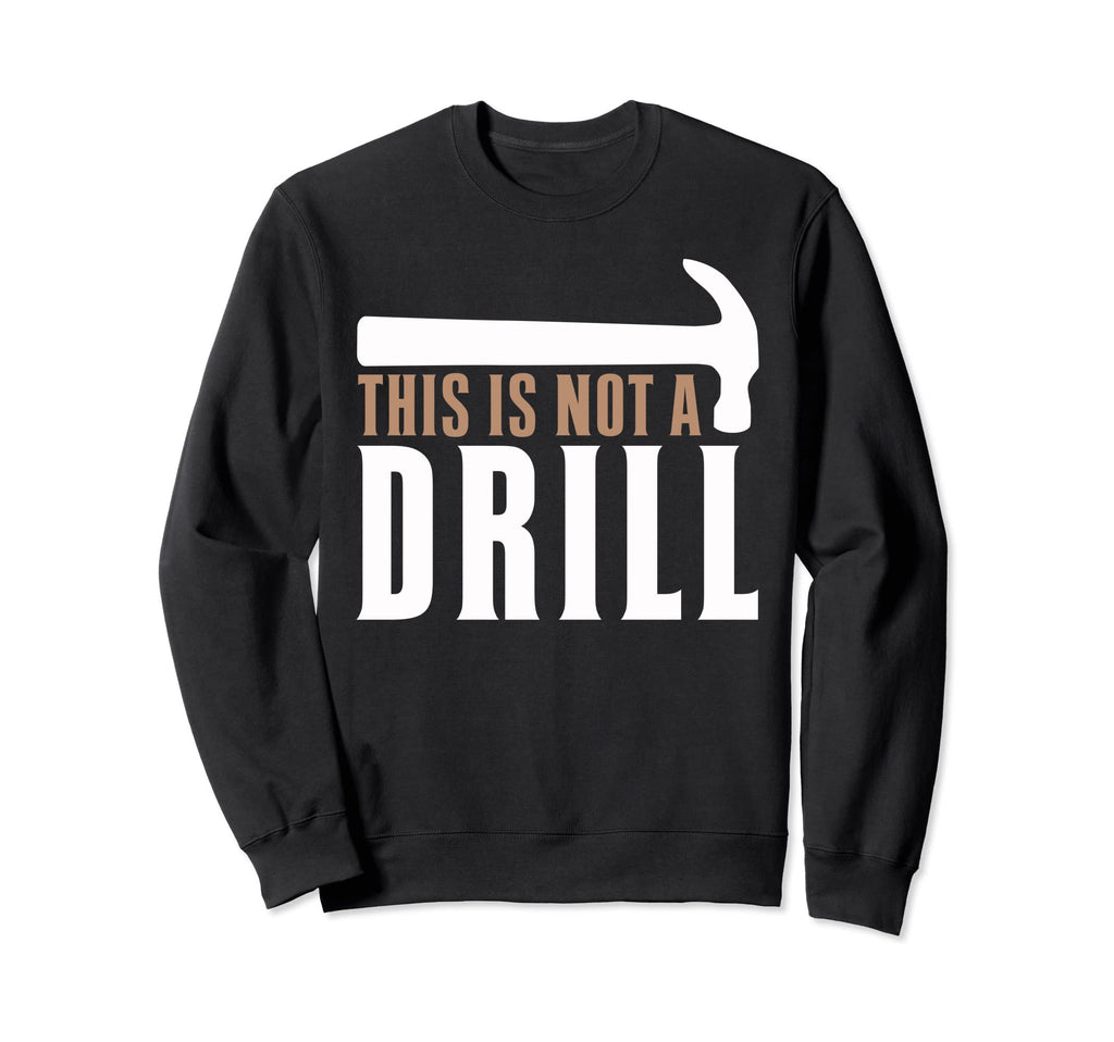 This Is Not Drill Funny Hammer Sweatshirt - Casual Everyday Wear Men Women - T-Shirt, Sweatshirt, Hoodie
