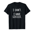 I Cant I Have Soccer T-Shirt - Trendy Graphic Unisex - T-Shirt, Sweatshirt, Hoodie