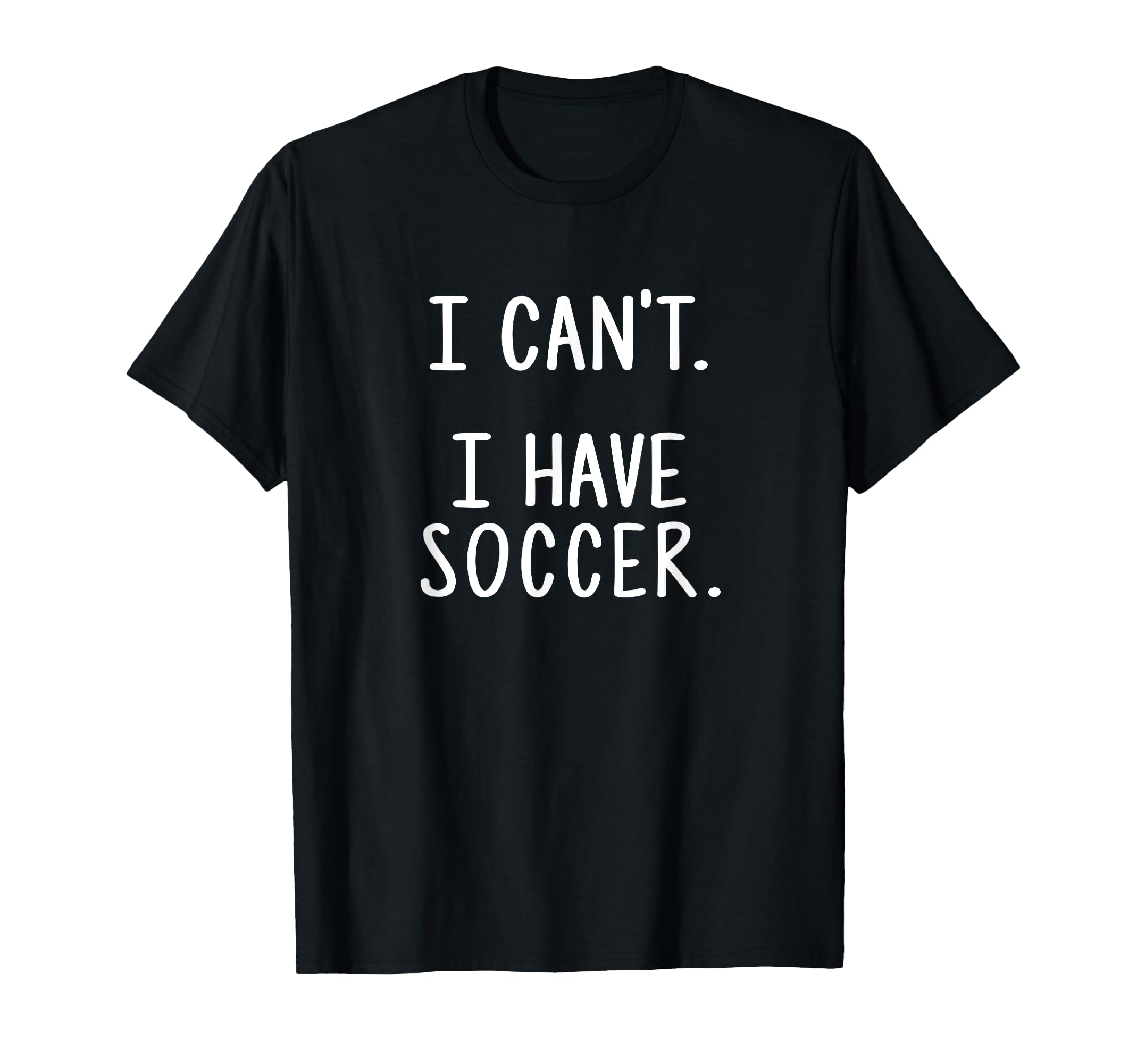 I Cant I Have Soccer T-Shirt - Trendy Graphic Unisex - T-Shirt, Sweatshirt, Hoodie