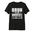 Bruh Its My Daughters Birthday Funny T-Shirt - Unique Graphic Men Women - T-Shirt, Sweatshirt, Hoodie