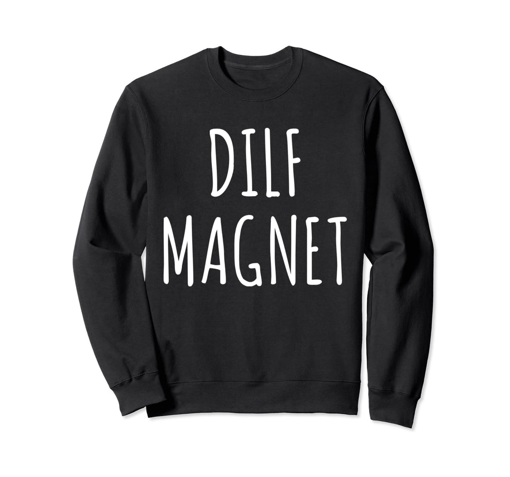 Dilf Magnet Dad Funny Single Mom I Sweatshirt - Streetwear Style Men Women - T-Shirt, Sweatshirt, Hoodie