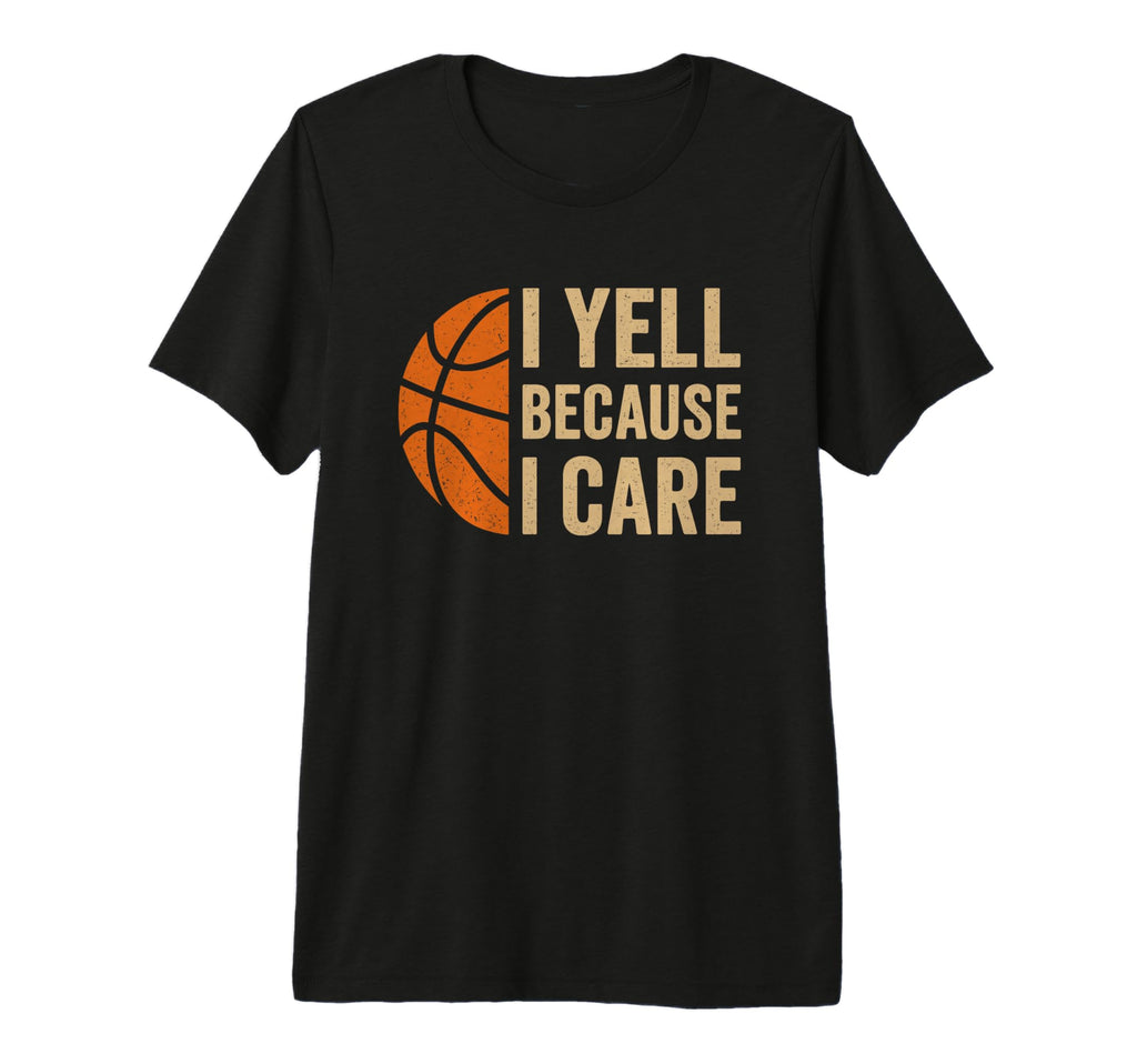 I Yell Because I Care Funny Basketball T-Shirt - Custom Art Print Unisex - T-Shirt, Sweatshirt, Hoodie