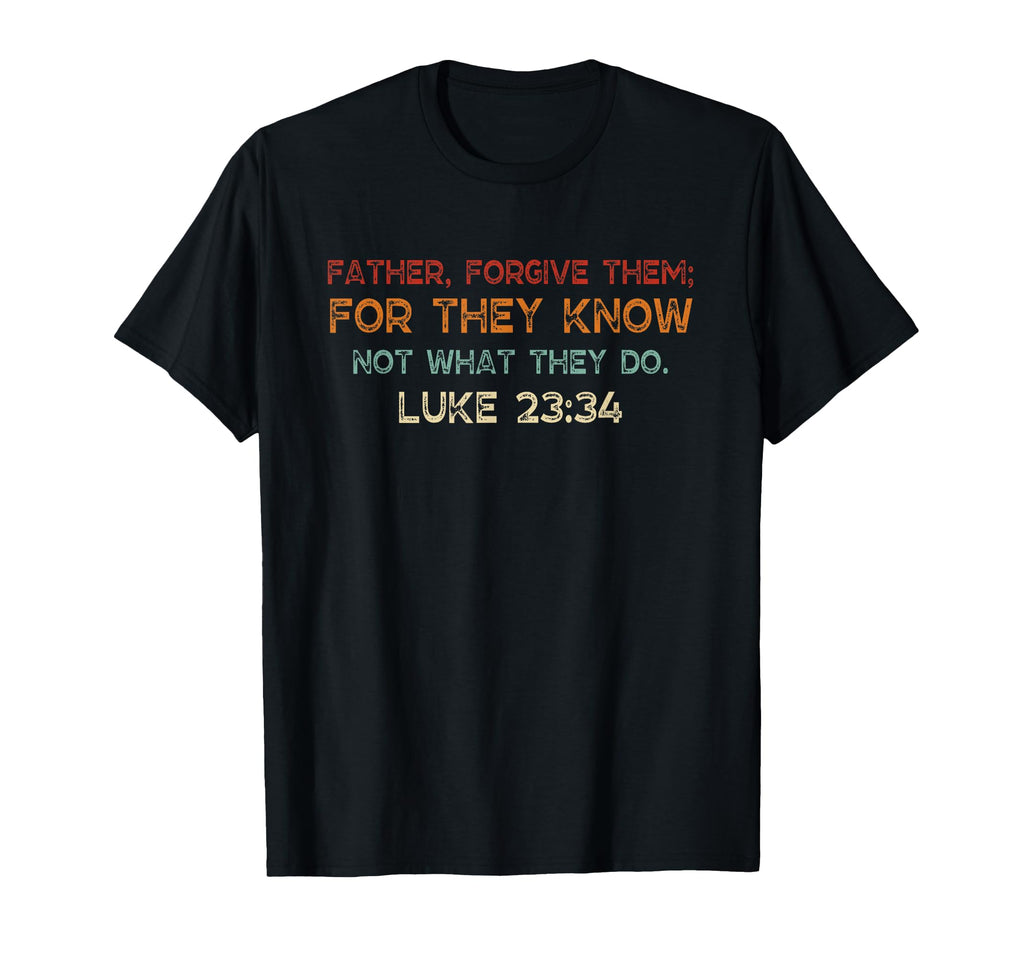 Father Forgive Them They Know Not T-Shirt - Casual Everyday Wear Unisex - T-Shirt, Sweatshirt, Hoodie