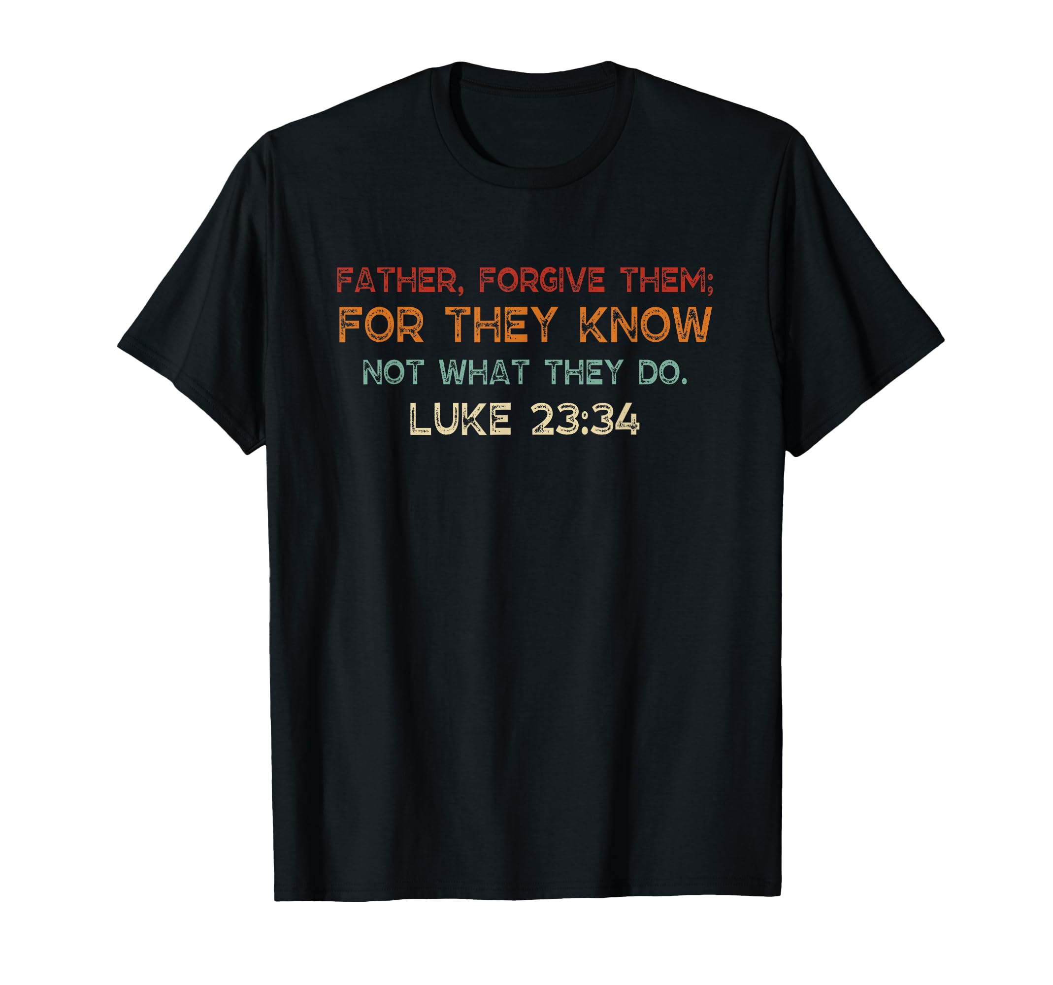 Father Forgive Them They Know Not T-Shirt - Casual Everyday Wear Unisex - T-Shirt, Sweatshirt, Hoodie