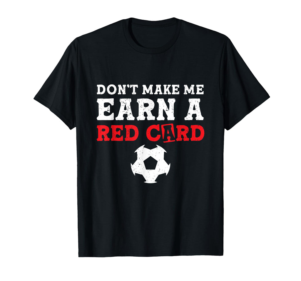 Dont Make Me Earn Red Card Funny T-Shirt - Fun Novelty Design Men Women - T-Shirt, Sweatshirt, Hoodie