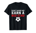 Dont Make Me Earn Red Card Funny T-Shirt - Fun Novelty Design Men Women - T-Shirt, Sweatshirt, Hoodie