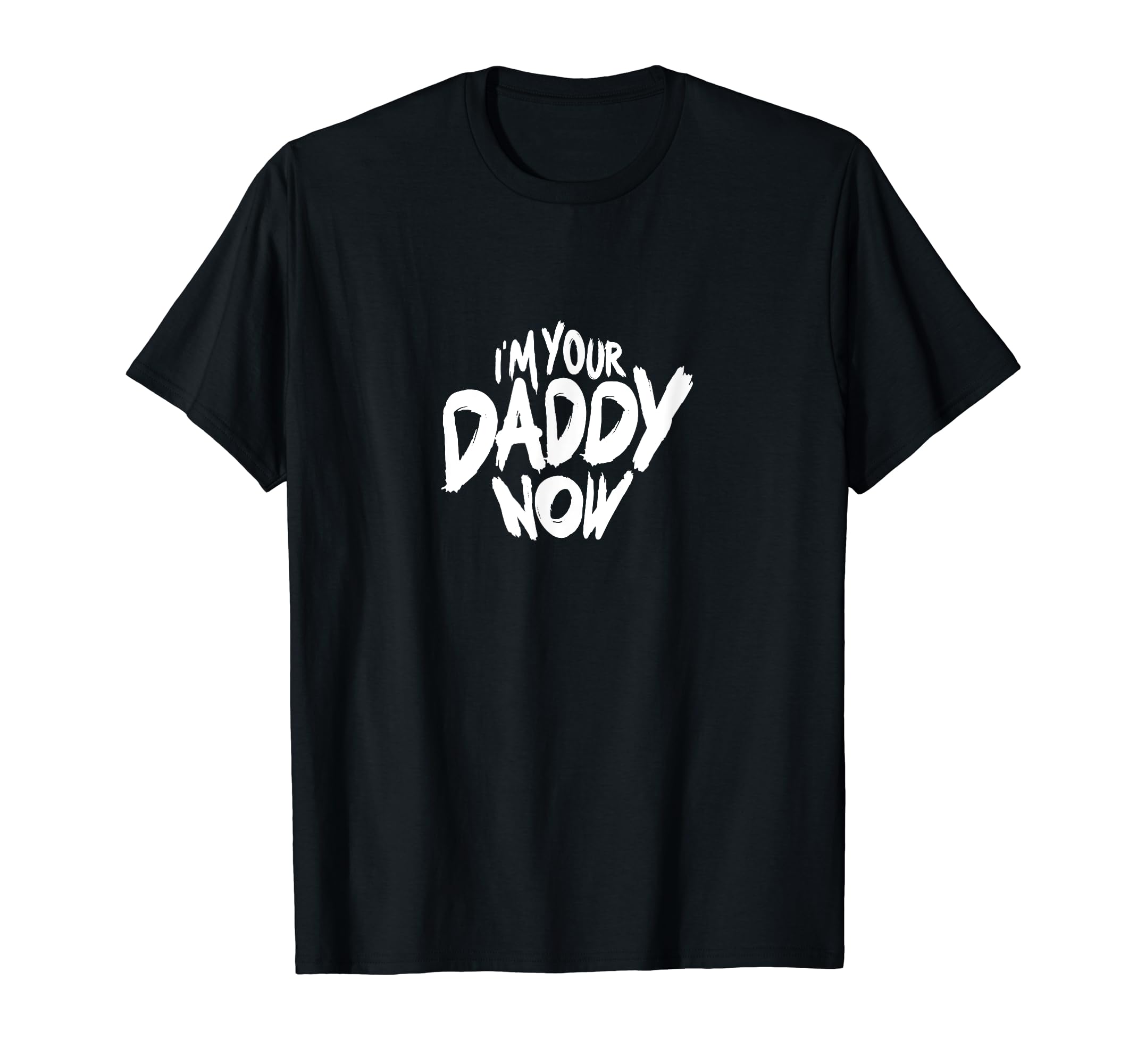 Im Your Daddy Now Funny Dads T-Shirt - Casual Everyday Wear Men Women - T-Shirt, Sweatshirt, Hoodie