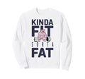 Kinda Fit Sorta Fat Funny Sweatshirt - Casual Everyday Wear Men Women - T-Shirt, Sweatshirt, Hoodie