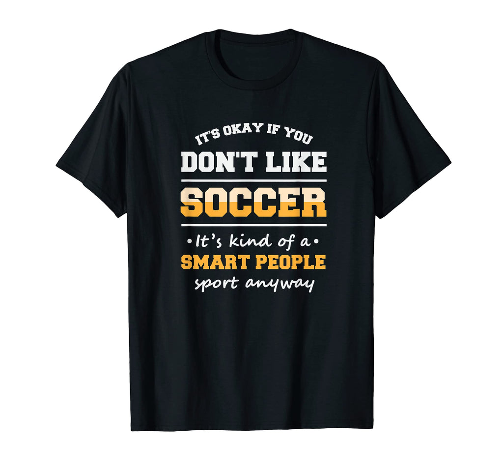 Its Ok If You Dont Like Soccer T-Shirt - Casual Everyday Wear Men Women - T-Shirt, Sweatshirt, Hoodie