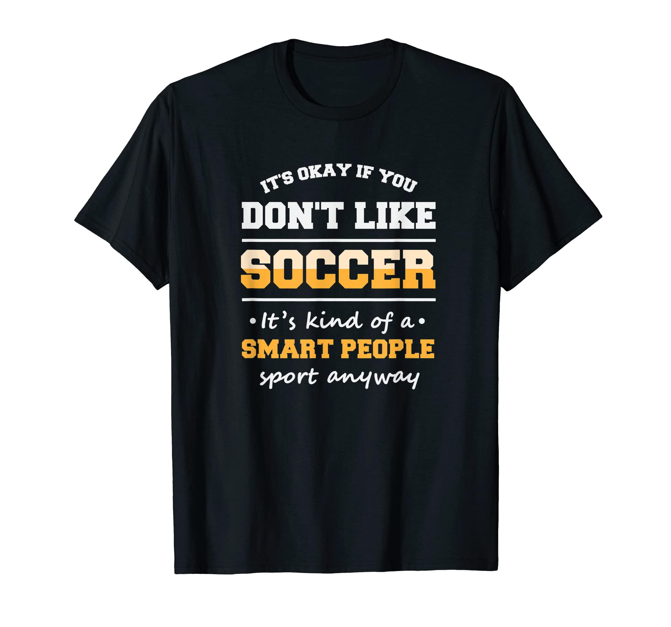 Its Ok If You Dont Like Soccer T-Shirt - Casual Everyday Wear Men Women - T-Shirt, Sweatshirt, Hoodie