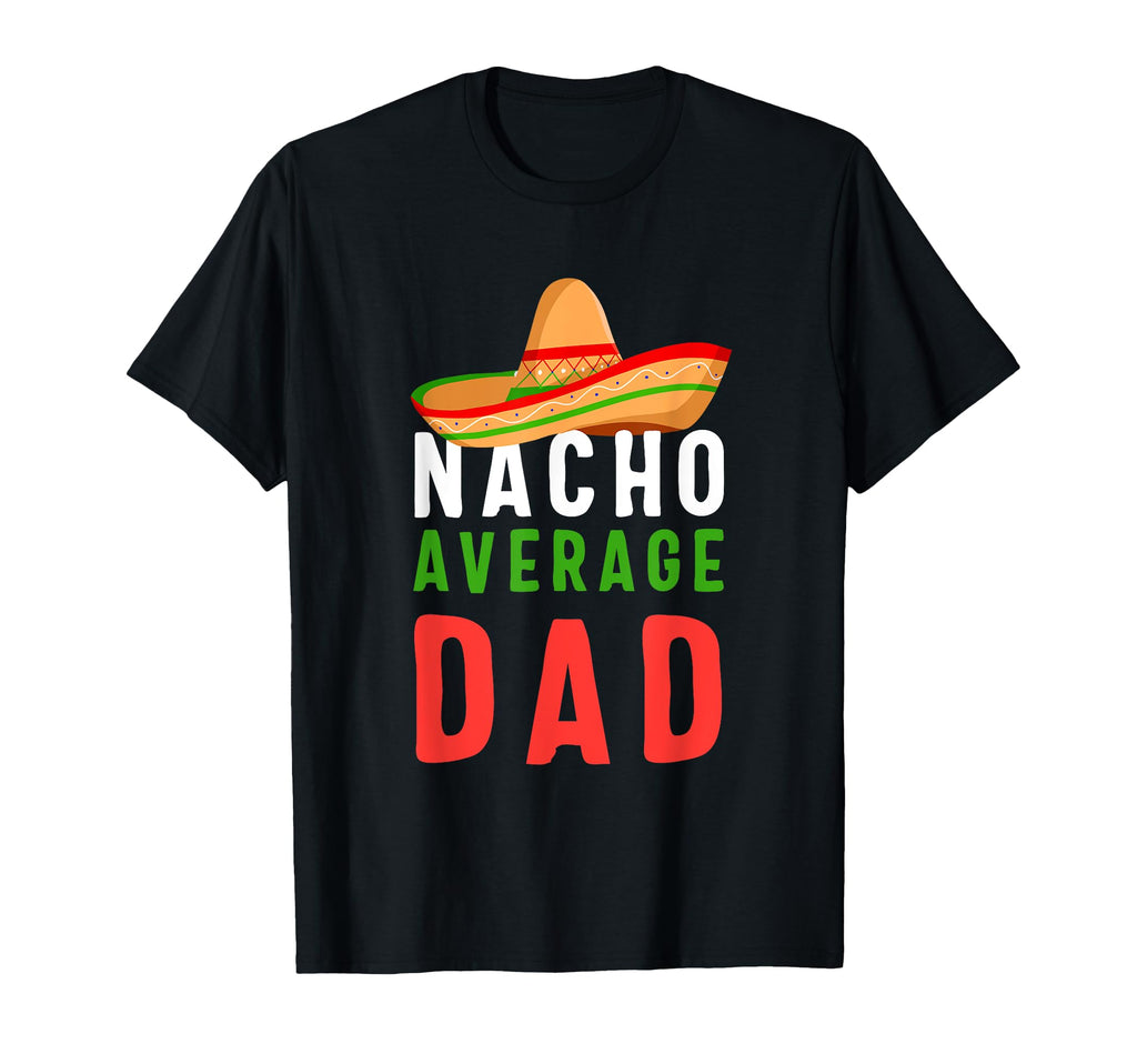 Nacho Average Dad Fathers Day Gift T-Shirt - Casual Everyday Wear Men Women - T-Shirt, Sweatshirt, Hoodie
