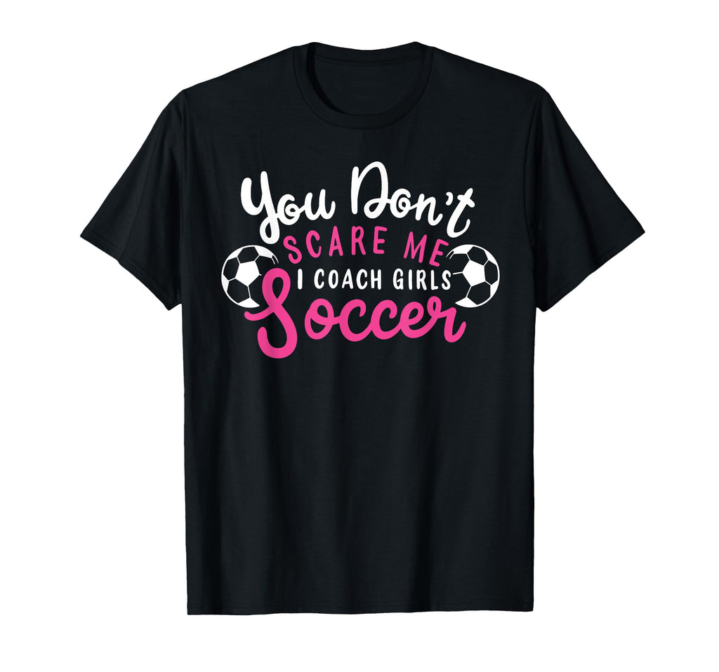 You Dont Scare Me I Coach Soccer Funny T-Shirt - Fun Novelty Design Unisex - T-Shirt, Sweatshirt, Hoodie