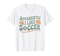 Apparently I Like Soccer Game Day T-Shirt - Aesthetic Graphic for Adults - T-Shirt, Sweatshirt, Hoodie
