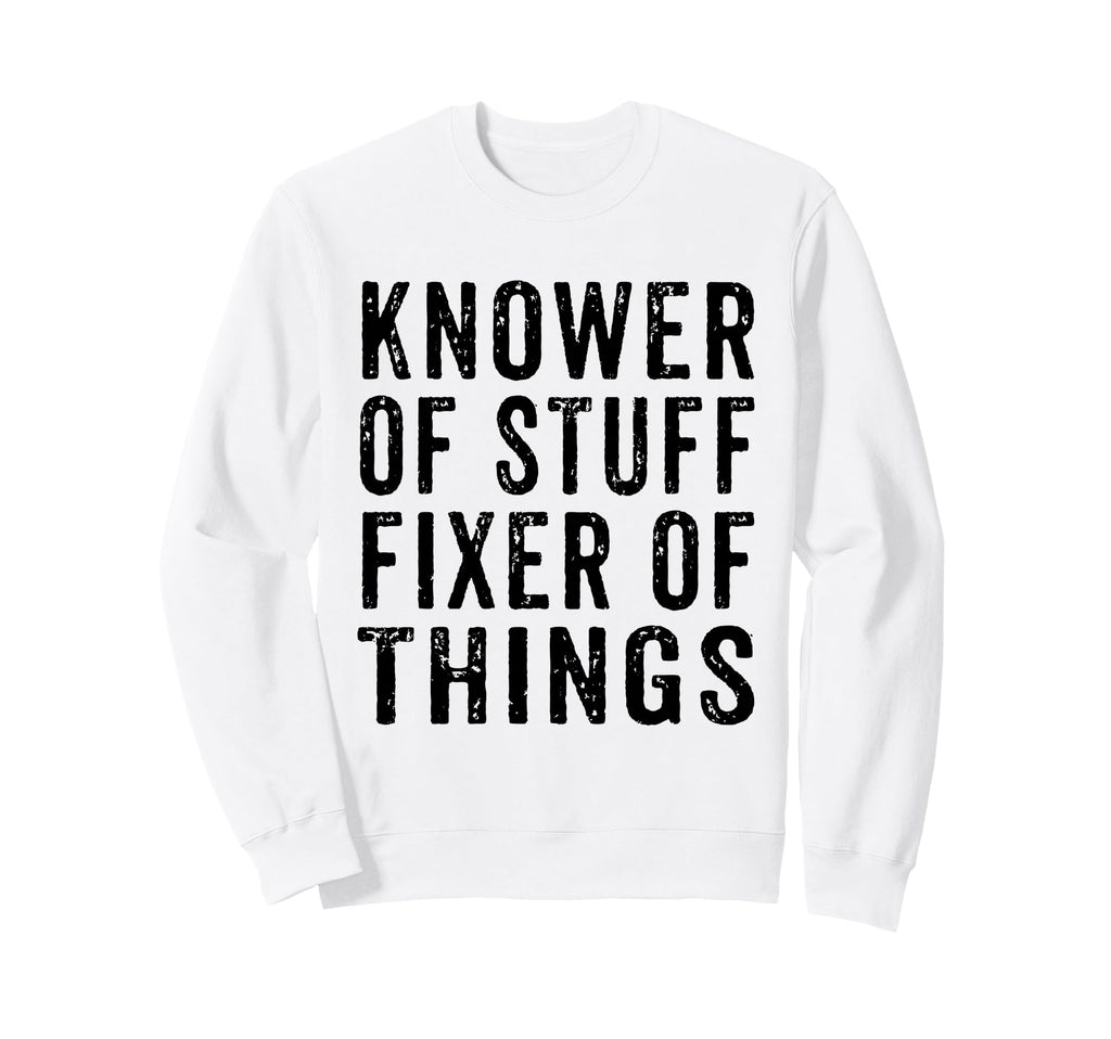 Knower Stuff Fixer Things Funny Dad Sweatshirt - Novelty Apparel Unisex - T-Shirt, Sweatshirt, Hoodie