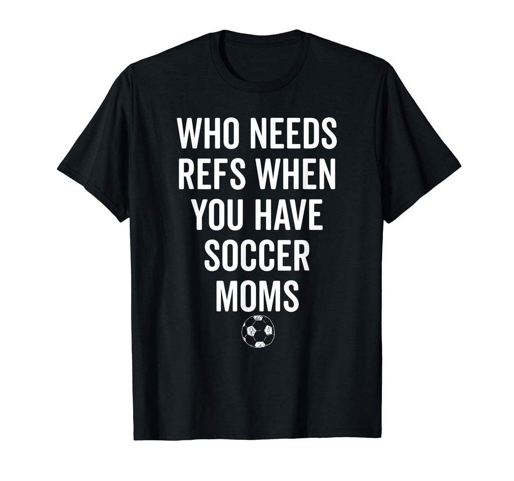 Who Needs Refs When You Have Soccer T-Shirt - Trendy Graphic for Adults - T-Shirt, Sweatshirt, Hoodie