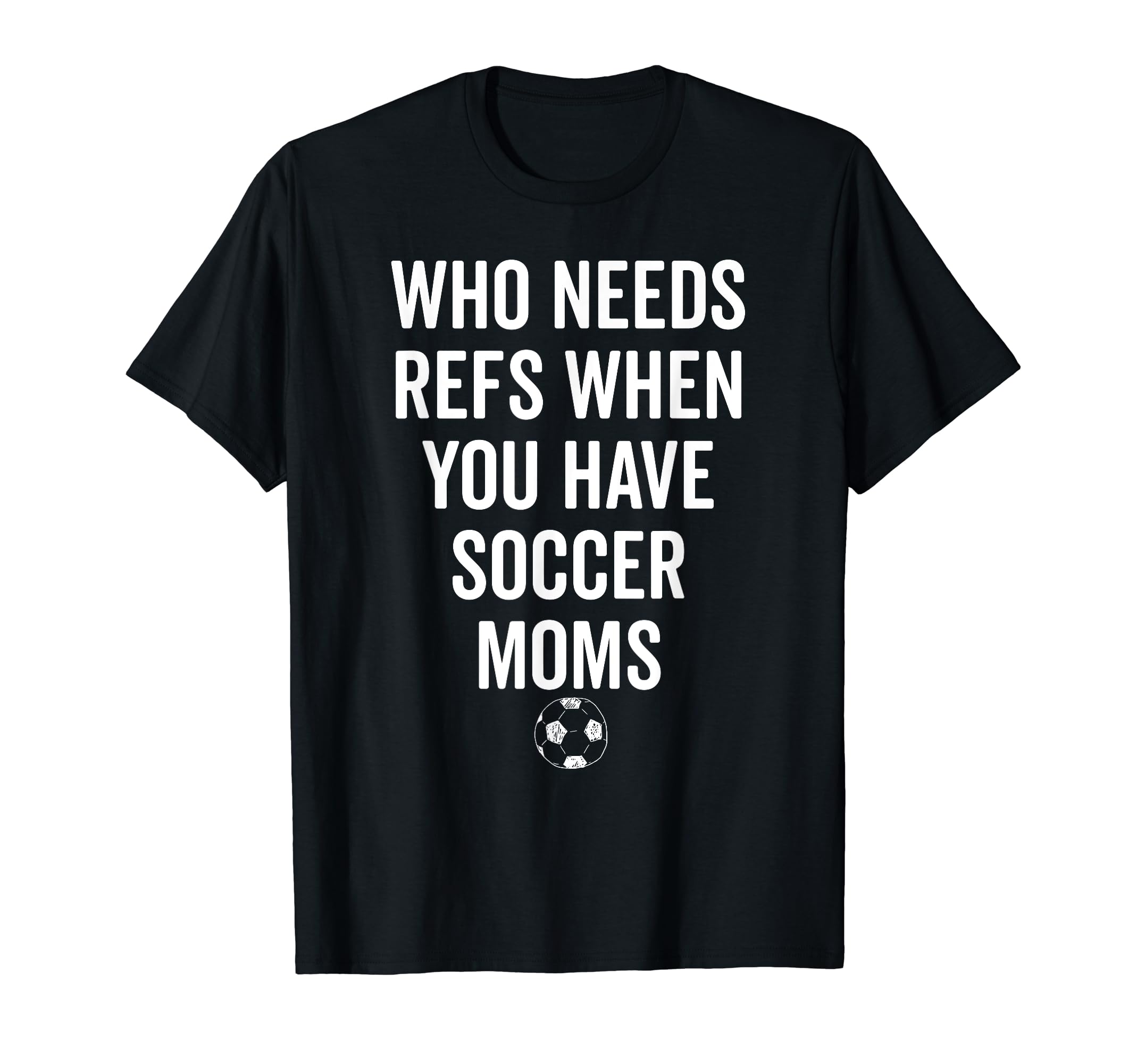 Who Needs Refs When You Have Soccer T-Shirt - Trendy Graphic for Adults - T-Shirt, Sweatshirt, Hoodie