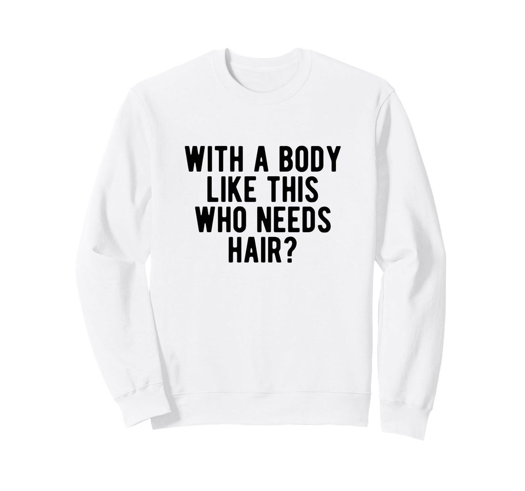 Body Like This Who Needs Hair Sweatshirt - Minimalist Print Men Women - T-Shirt, Sweatshirt, Hoodie