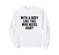Body Like This Who Needs Hair Sweatshirt - Minimalist Print Men Women - T-Shirt, Sweatshirt, Hoodie