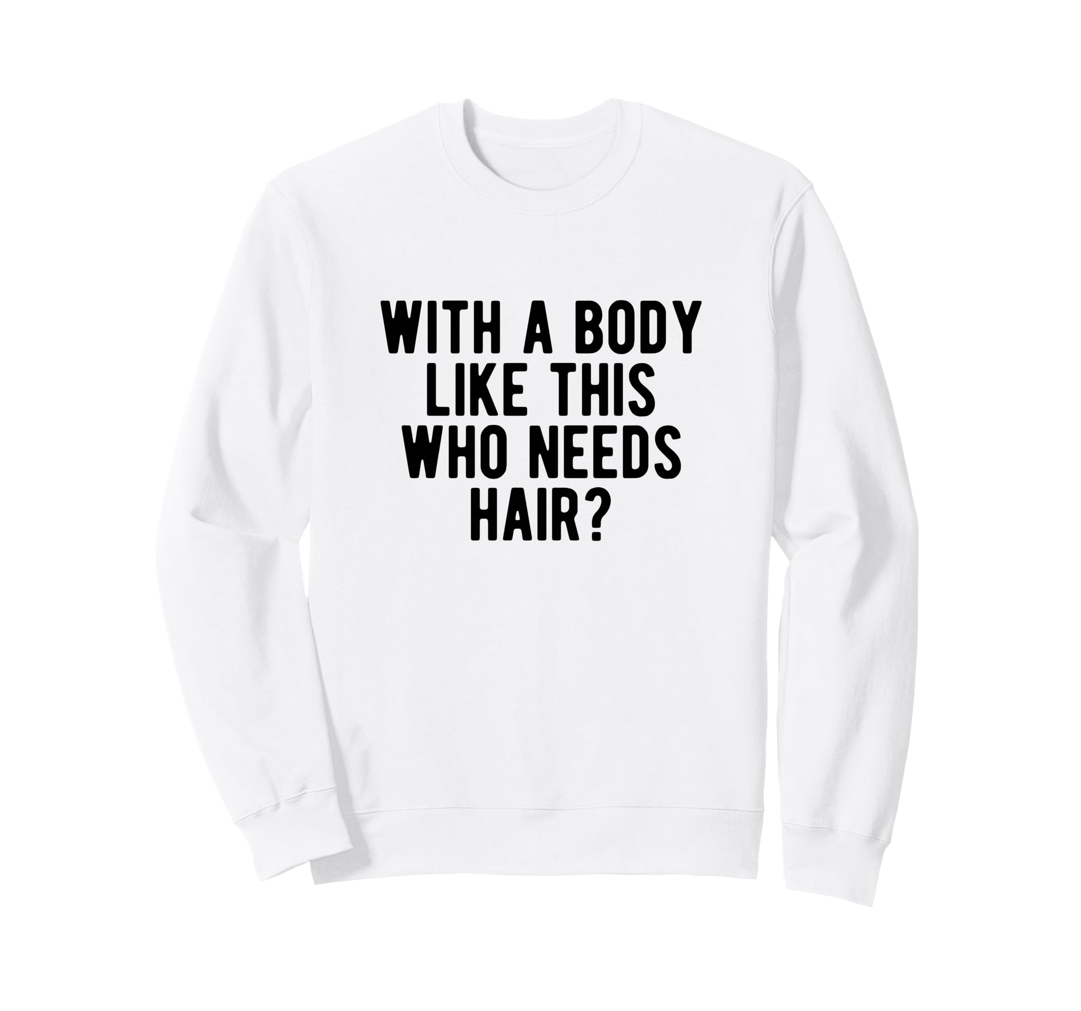 Body Like This Who Needs Hair Sweatshirt - Minimalist Print Men Women - T-Shirt, Sweatshirt, Hoodie