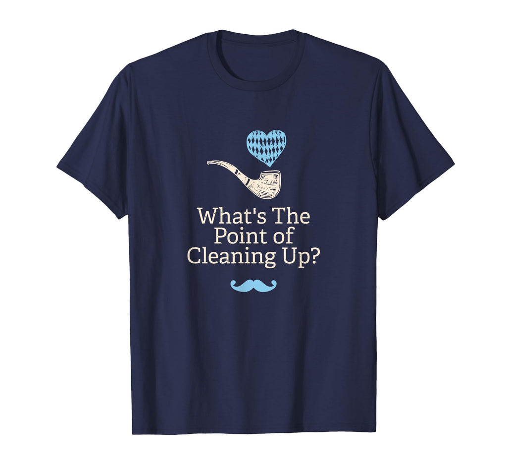 Whats Point Cleaning Up Funny Dad Daddy T-Shirt - Custom Art Print Unisex - T-Shirt, Sweatshirt, Hoodie