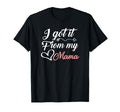 I Got It From My Mama Daughter Mom T-Shirt - Fun Novelty Design Men Women - T-Shirt, Sweatshirt, Hoodie