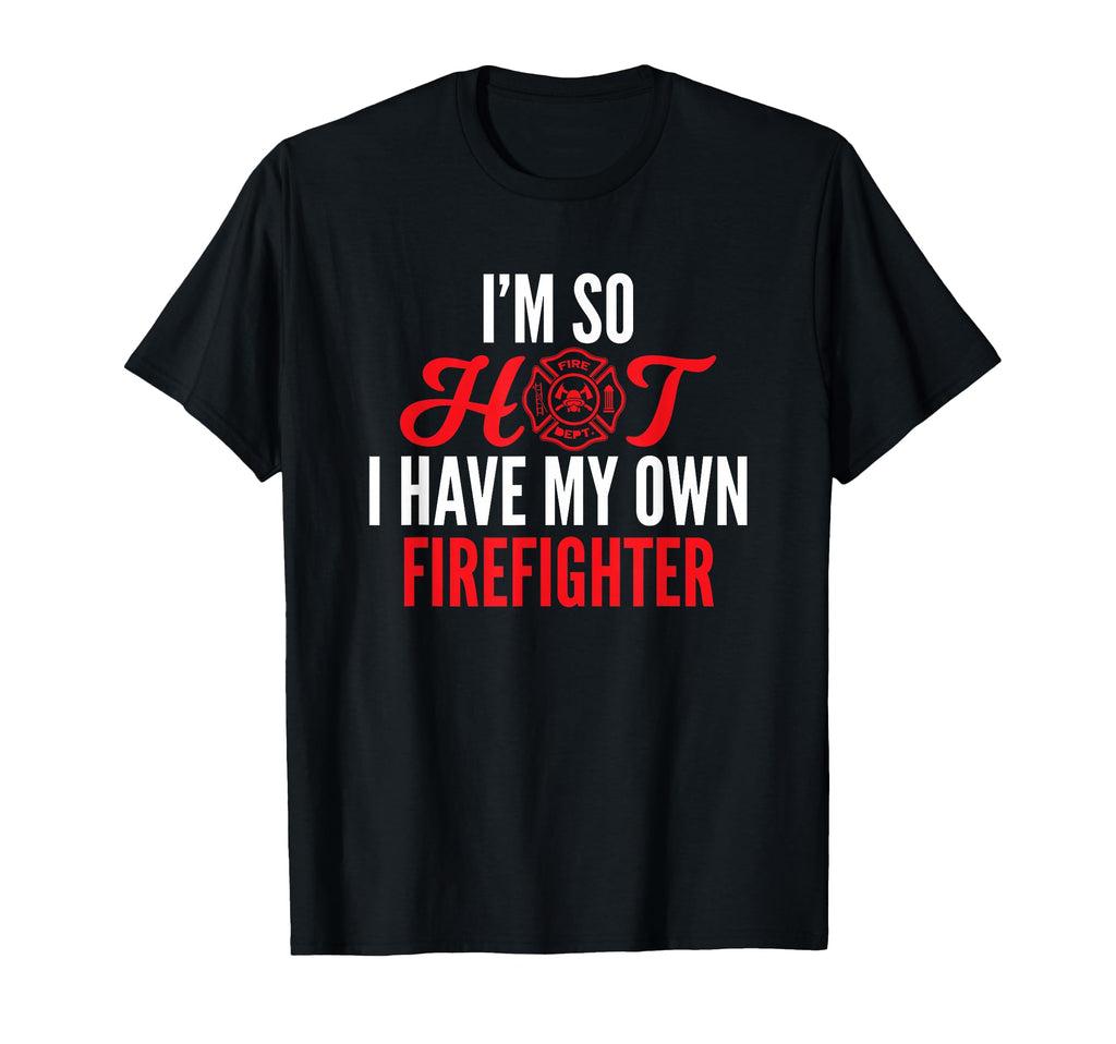 Im So Hot I Have My Own Firefighter Wife T-Shirt - Graphic Print Unisex - T-Shirt, Sweatshirt, Hoodie