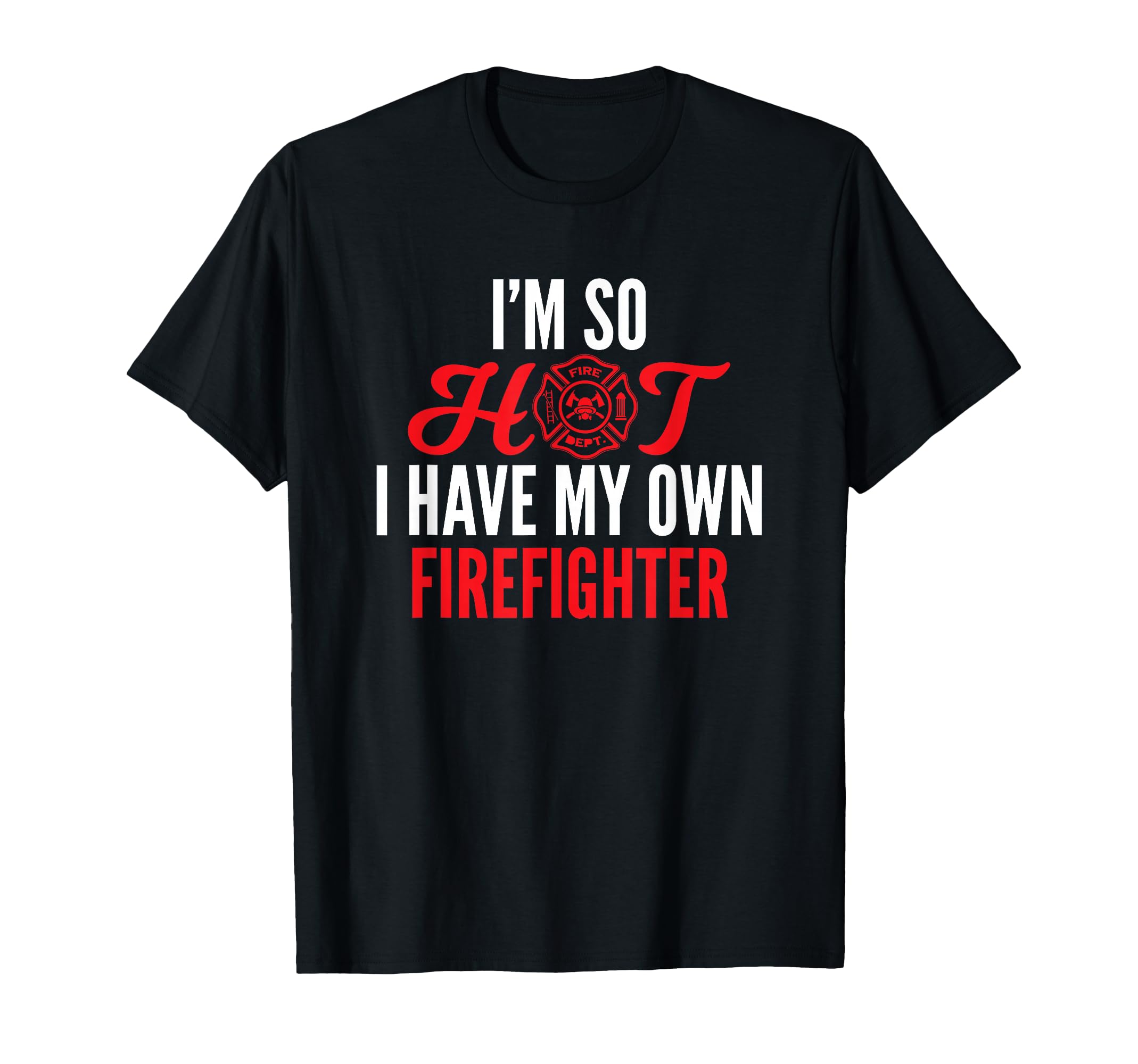 Im So Hot I Have My Own Firefighter Wife T-Shirt - Graphic Print Unisex - T-Shirt, Sweatshirt, Hoodie