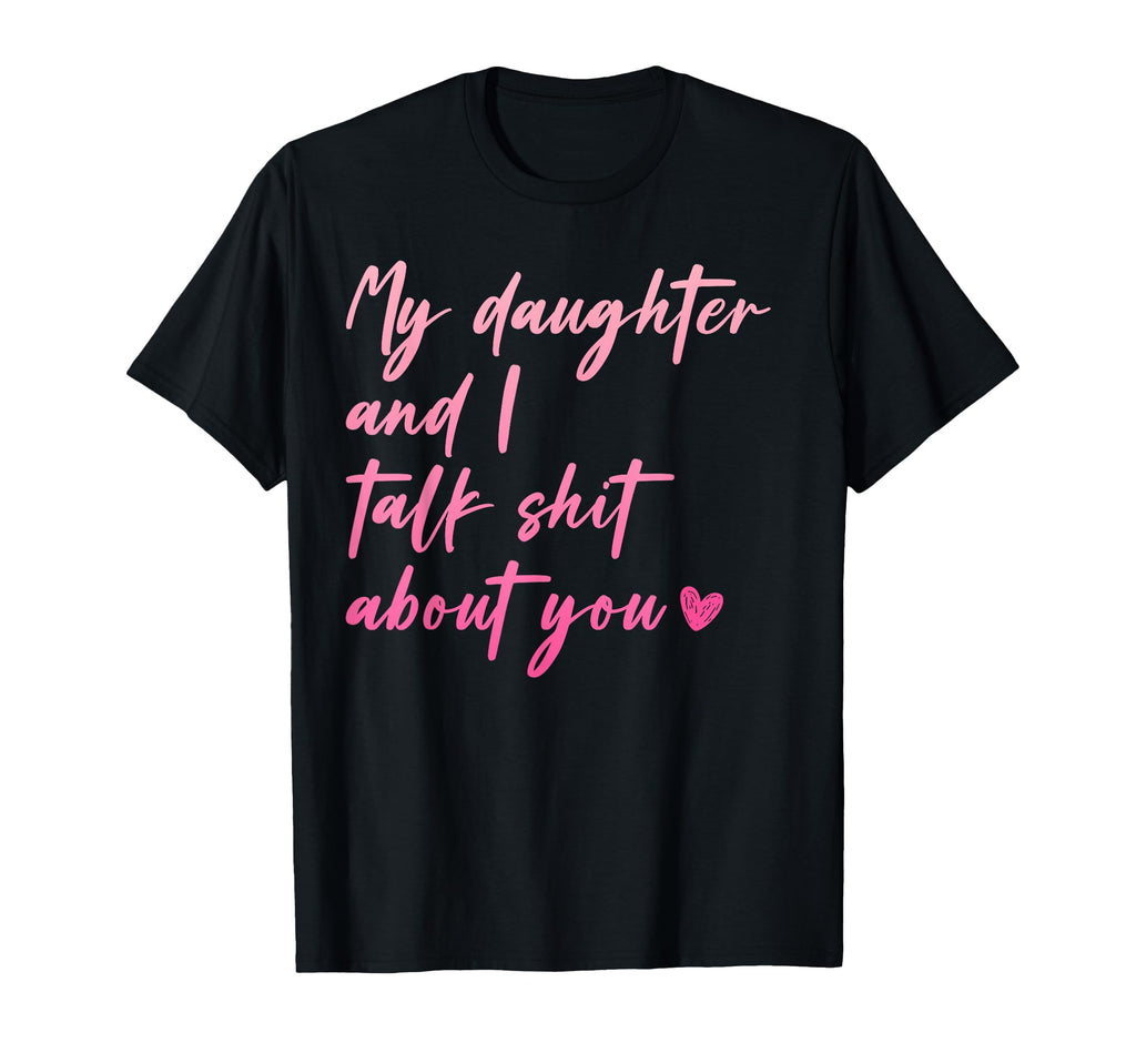 My Daughter And I Talk Shit About You T-Shirt - Graphic Print Men Women - T-Shirt, Sweatshirt, Hoodie