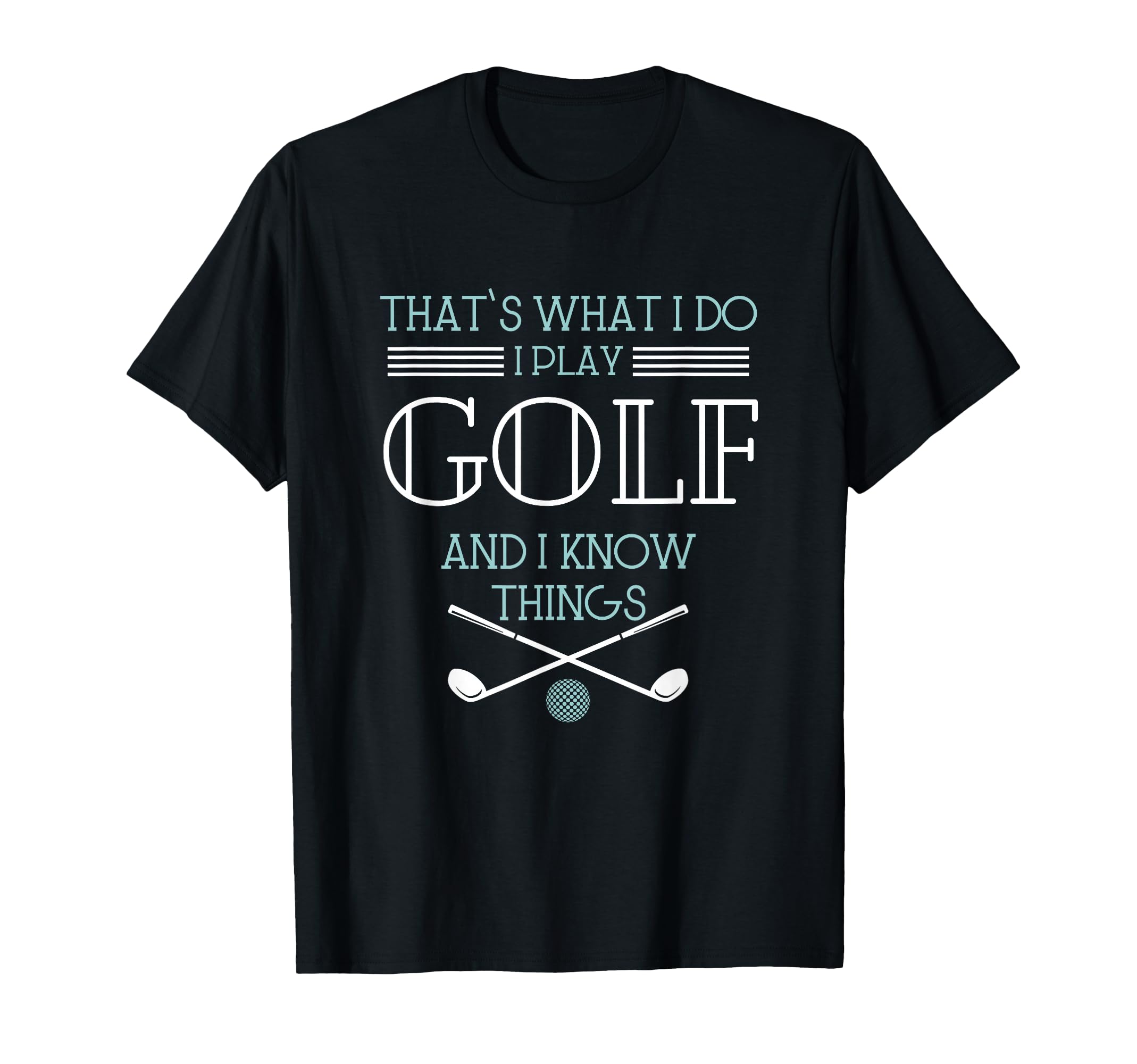 Thats What I Do I Play Golf And I T-Shirt - Novelty Apparel for Adults - T-Shirt, Sweatshirt, Hoodie