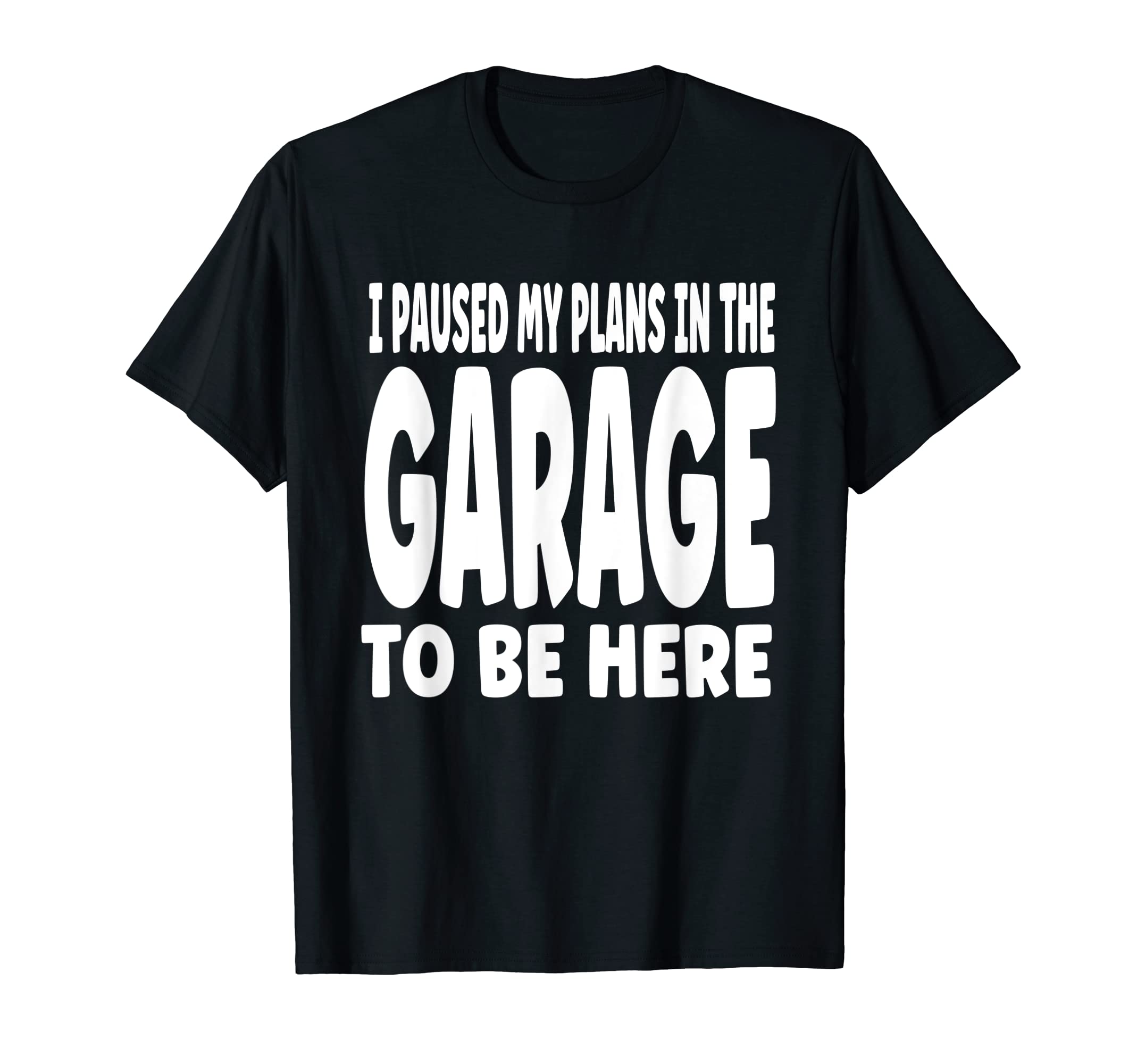 Funny I Paused My Plans Garage To Be T-Shirt - Graphic Print Men Women - T-Shirt, Sweatshirt, Hoodie