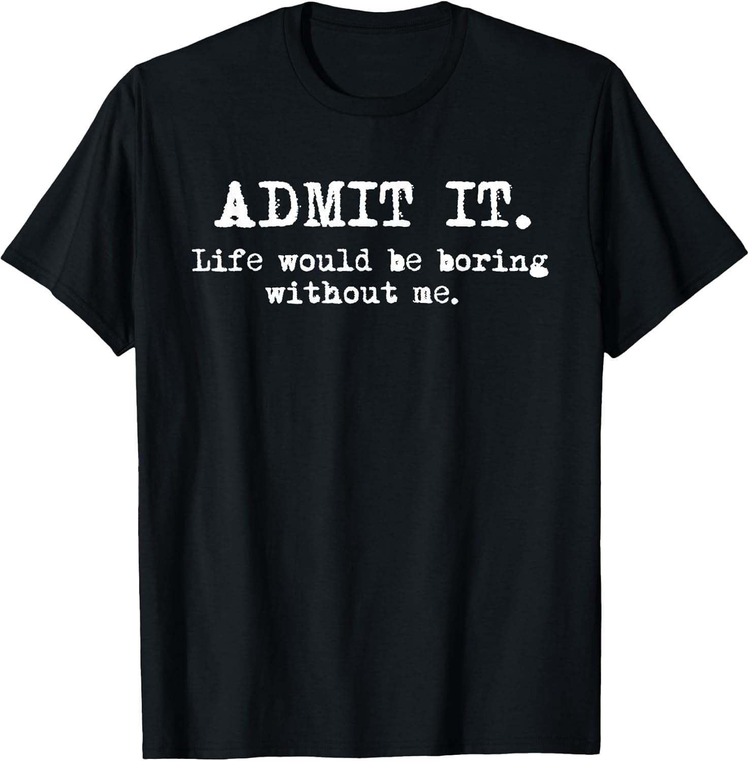 Admit It Life Would Be Boring Without Me Funny Witty - Adult & Kids T-Shirts, Sweatshirts & Hoodies apparel design preview 1