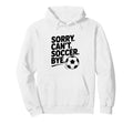 Sorry Cant Soccer Bye Funny Soccer Hoodie - Novelty Apparel Men Women - T-Shirt, Sweatshirt, Hoodie