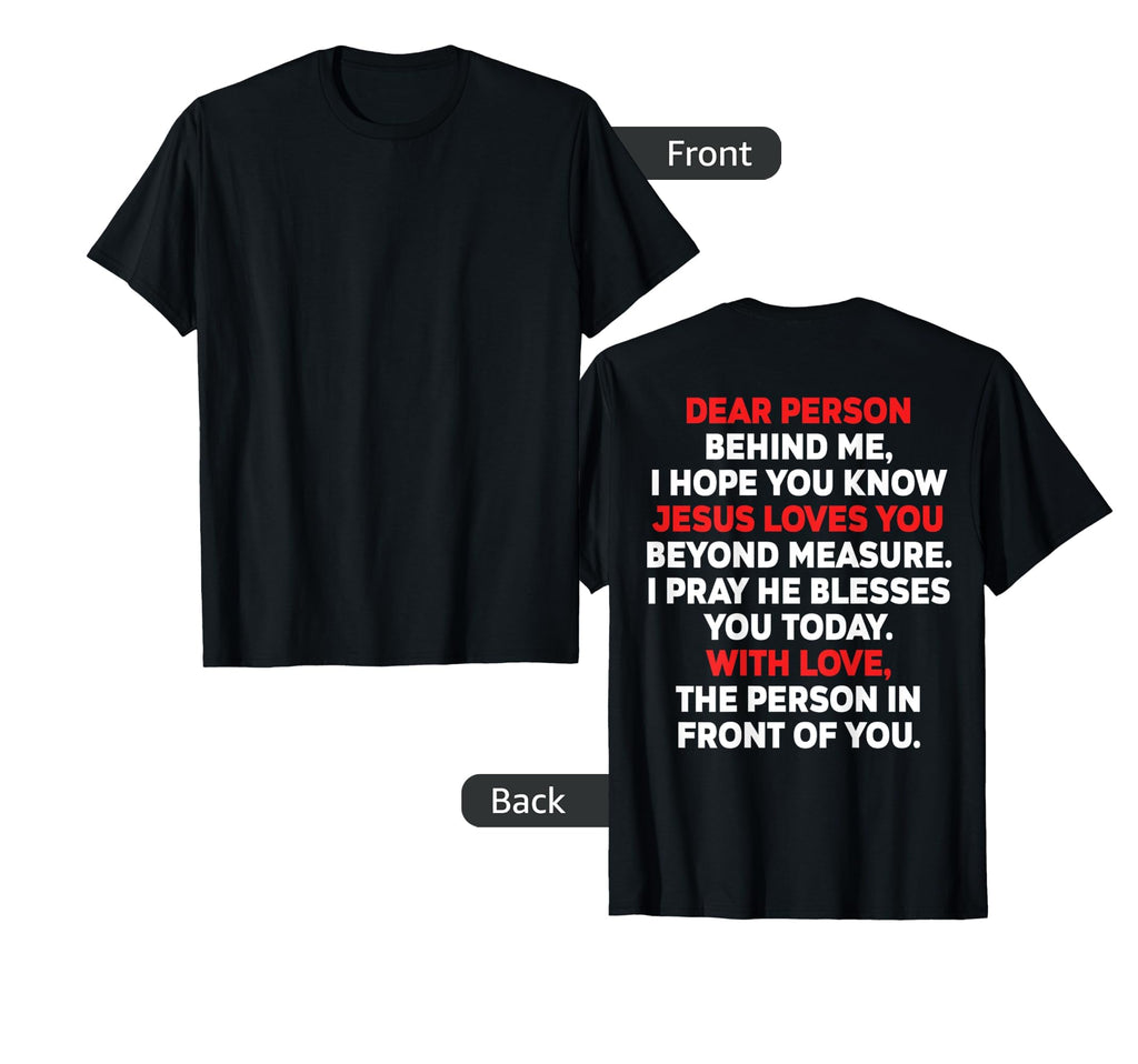Dear Person Behind Me I Hope You Know Jesus T-Shirt - Graphic Print Unisex - T-Shirt, Sweatshirt, Hoodie