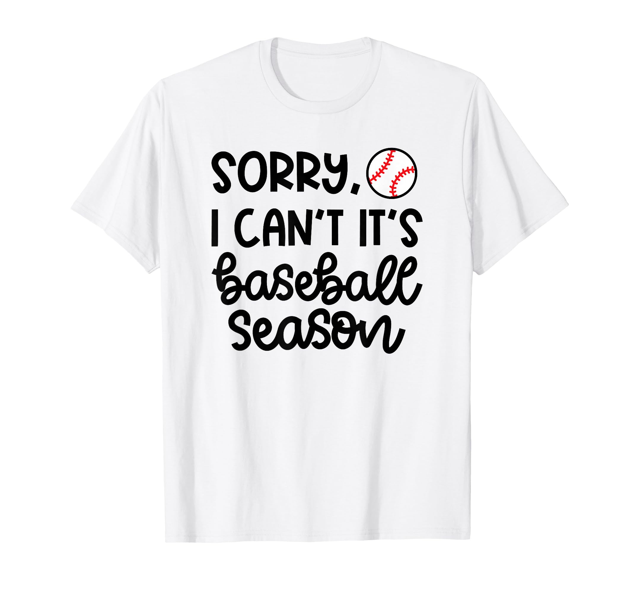 Sorry I Cant Its Baseball Season T-Shirt - Casual Everyday Wear Unisex - T-Shirt, Sweatshirt, Hoodie