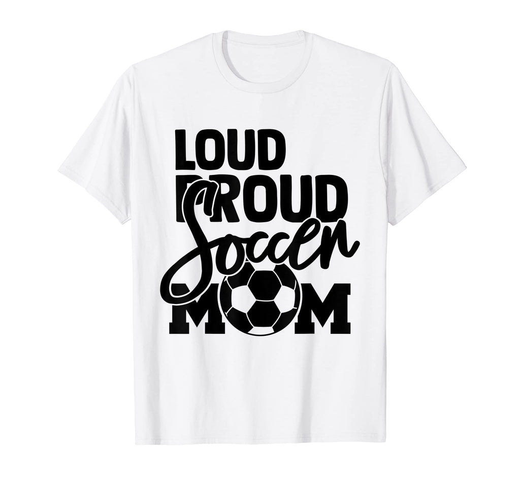 Loud Proud Mom Soccer Mother T-Shirt - Casual Everyday Wear Unisex - T-Shirt, Sweatshirt, Hoodie