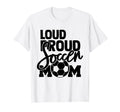 Loud Proud Mom Soccer Mother T-Shirt - Casual Everyday Wear Unisex - T-Shirt, Sweatshirt, Hoodie