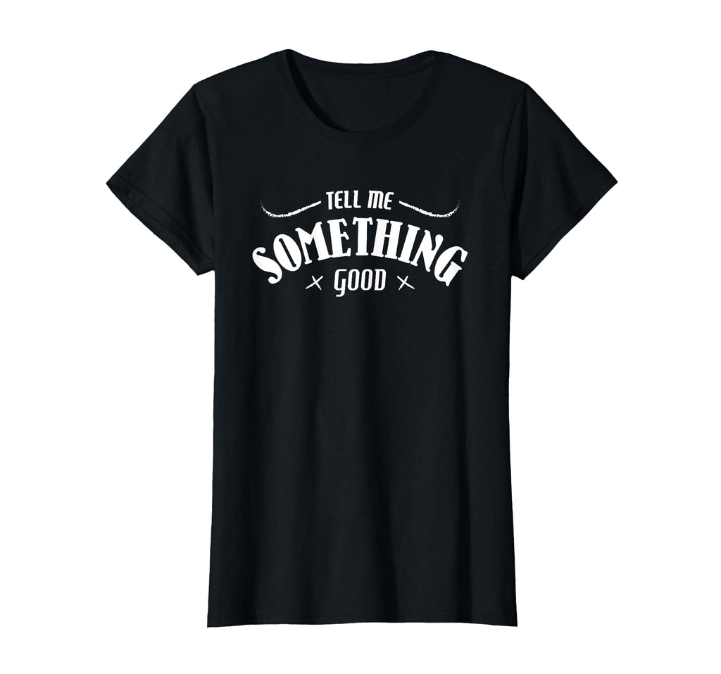 Tell Me Something Good T-Shirt - Novelty Apparel for Adults - T-Shirt, Sweatshirt, Hoodie