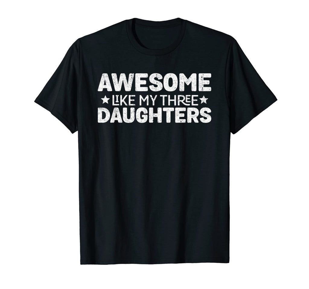 Awesome Like My Three Daughters Funny T-Shirt - Unique Graphic Men Women - T-Shirt, Sweatshirt, Hoodie