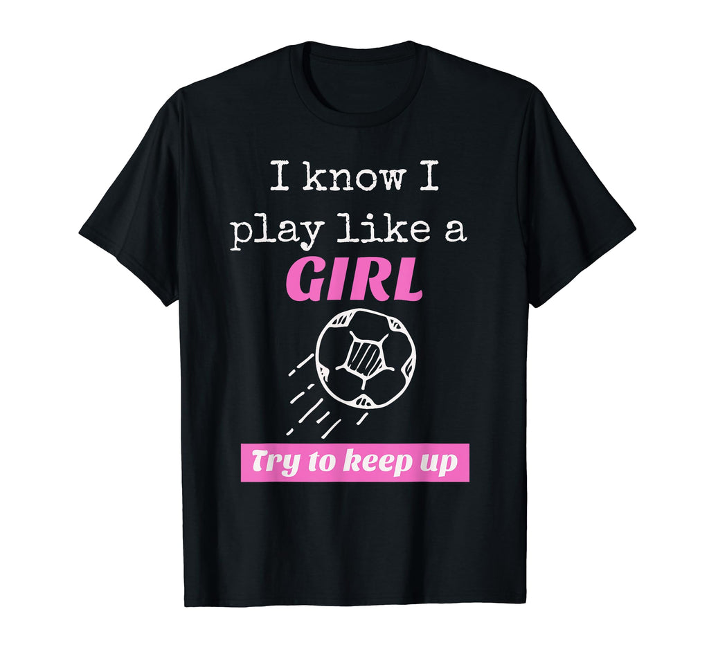 I Know I Play Like Try To Keep Up Soccer T-Shirt - Aesthetic Graphic Unisex - T-Shirt, Sweatshirt, Hoodie