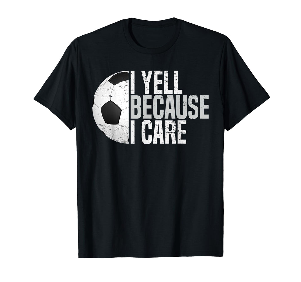 Funny Soccer Fan I Yell Because I Care T-Shirt - Streetwear Style Unisex - T-Shirt, Sweatshirt, Hoodie