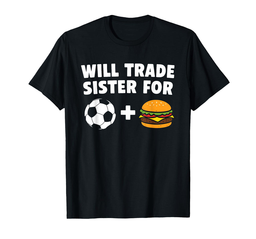 Will Trade Sister Soccer Ball And Burgers T-Shirt - Graphic Print Unisex - T-Shirt, Sweatshirt, Hoodie
