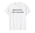 Apparently I Like Baseball T-Shirt - Unique Graphic for Adults - T-Shirt, Sweatshirt, Hoodie