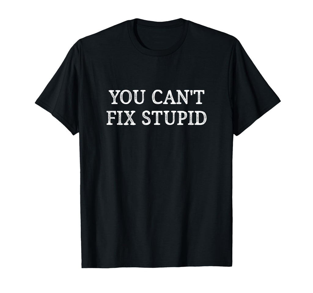You Cant Fix Stupid T-Shirt - Custom Art Print Men Women - T-Shirt, Sweatshirt, Hoodie