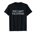 You Cant Fix Stupid T-Shirt - Custom Art Print Men Women - T-Shirt, Sweatshirt, Hoodie