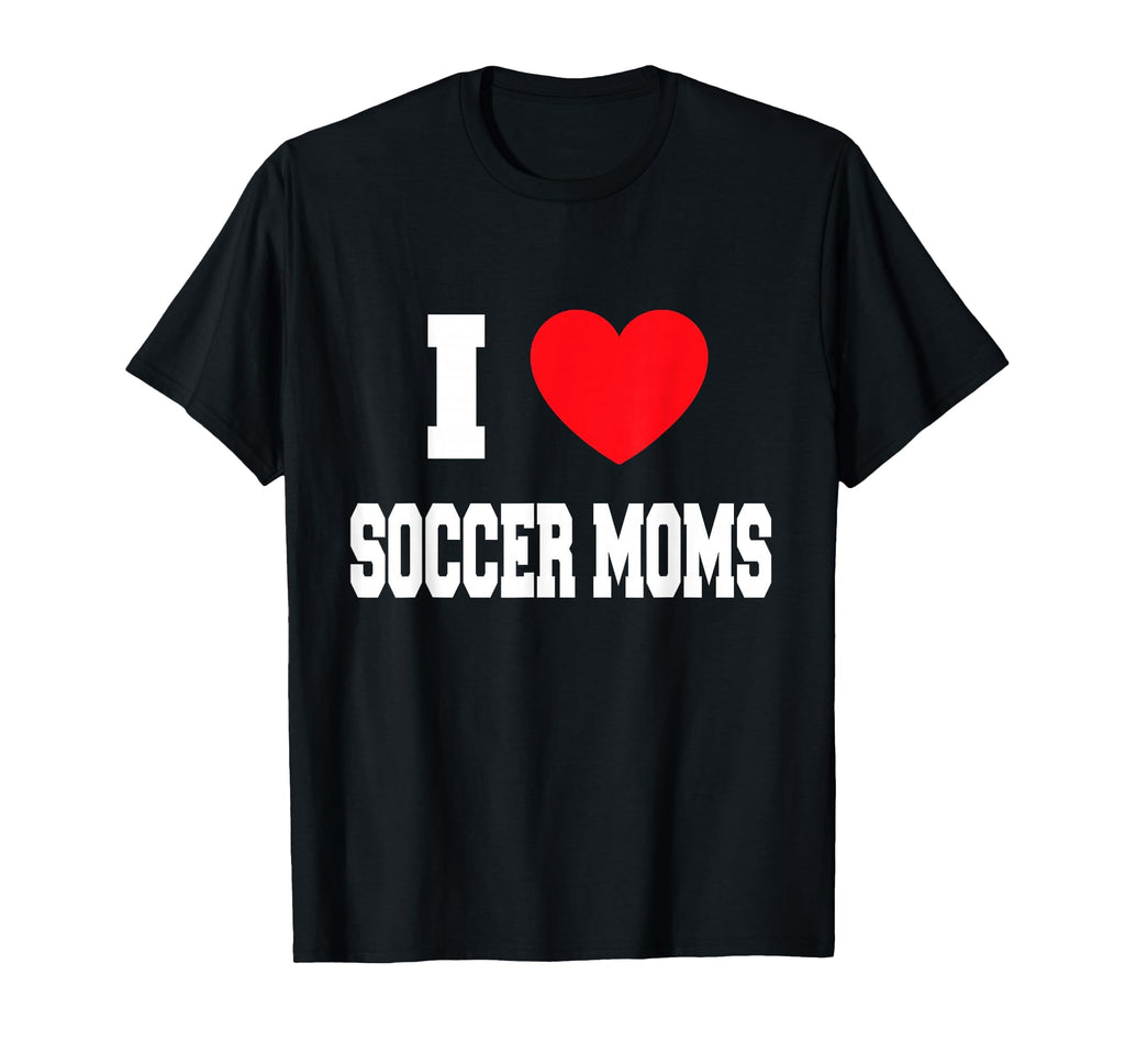 I Love Soccer Moms T-Shirt - Novelty Apparel Men Women - T-Shirt, Sweatshirt, Hoodie
