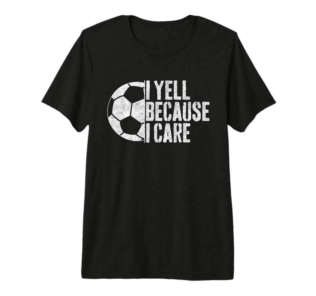 I Yell Because I Care Soccer Parent T-Shirt - Custom Art Print Men Women - T-Shirt, Sweatshirt, Hoodie