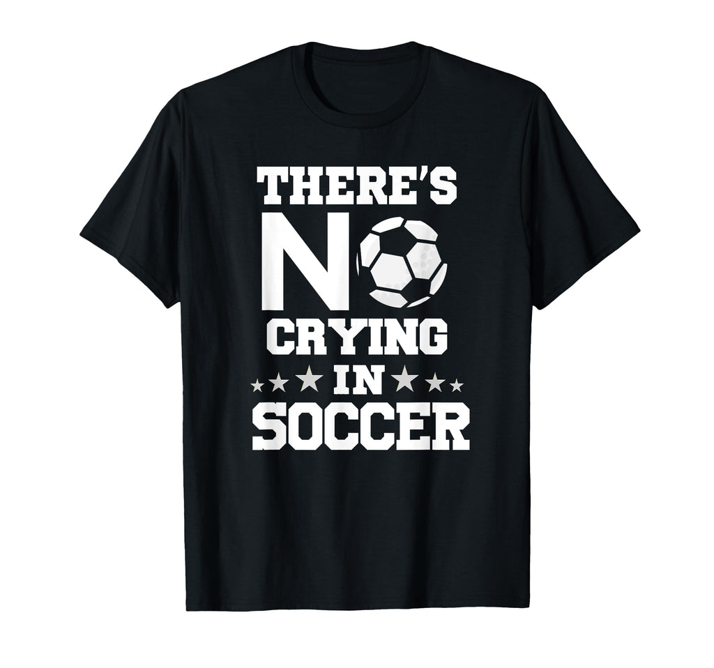 Theres No Crying Soccer Funny Soccer T-Shirt - Novelty Apparel Men Women - T-Shirt, Sweatshirt, Hoodie